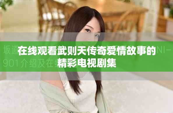 在线观看武则天传奇爱情故事的精彩电视剧集