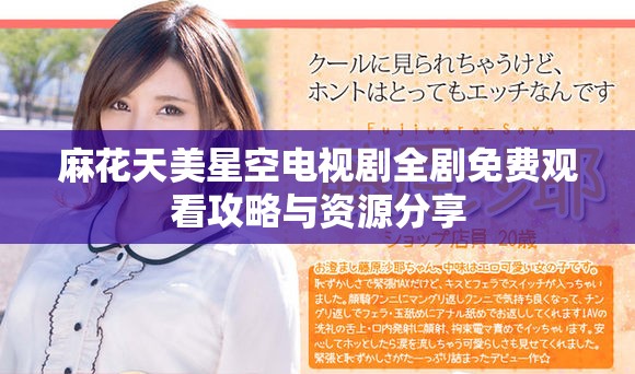 麻花天美星空电视剧全剧免费观看攻略与资源分享