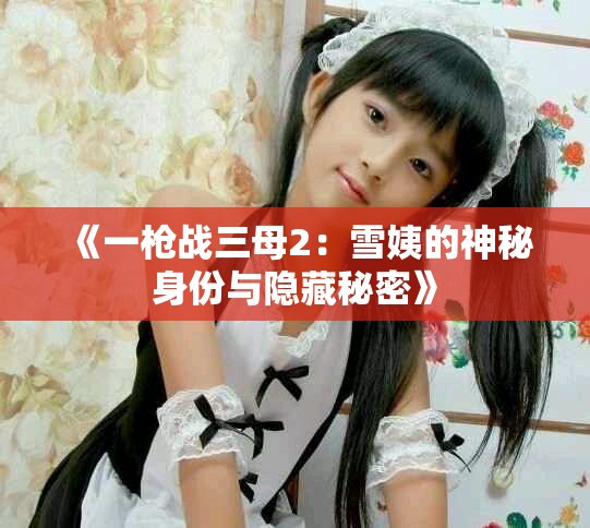 《一枪战三母2：雪姨的神秘身份与隐藏秘密》