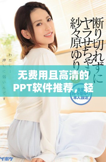 无费用且高清的PPT软件推荐，轻松在线制作展示文稿