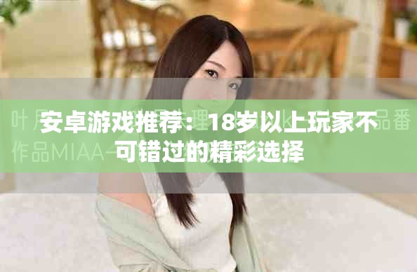 安卓游戏推荐：18岁以上玩家不可错过的精彩选择
