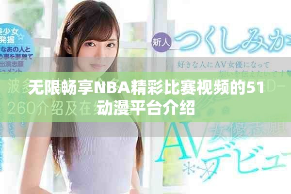 无限畅享NBA精彩比赛视频的51动漫平台介绍