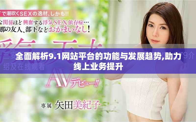 全面解析9.1网站平台的功能与发展趋势,助力线上业务提升