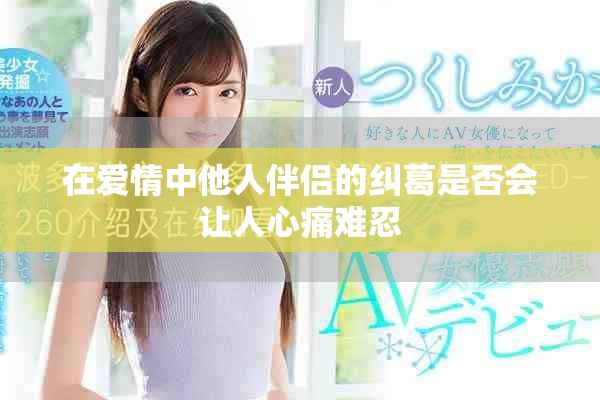 在爱情中他人伴侣的纠葛是否会让人心痛难忍