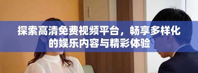 探索高清免费视频平台，畅享多样化的娱乐内容与精彩体验