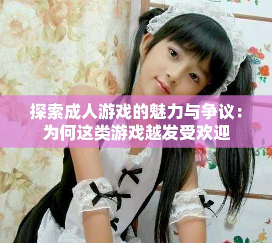 探索成人游戏的魅力与争议：为何这类游戏越发受欢迎