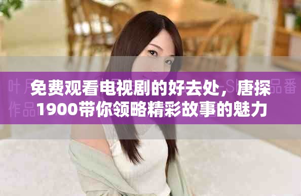 免费观看电视剧的好去处，唐探1900带你领略精彩故事的魅力