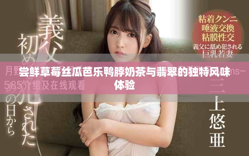 尝鲜草莓丝瓜芭乐鸭脖奶茶与翡翠的独特风味体验