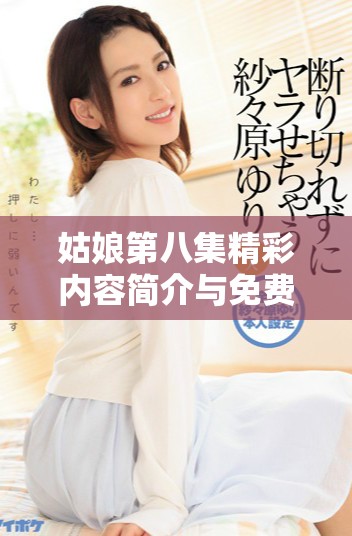 姑娘第八集精彩内容简介与免费观看链接分享