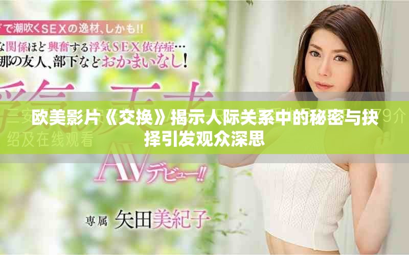 欧美影片《交换》揭示人际关系中的秘密与抉择引发观众深思
