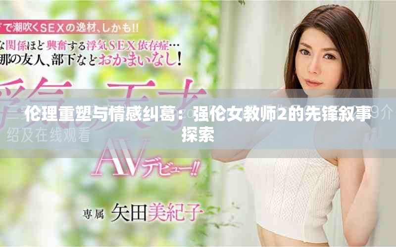 伦理重塑与情感纠葛：强伦女教师2的先锋叙事探索
