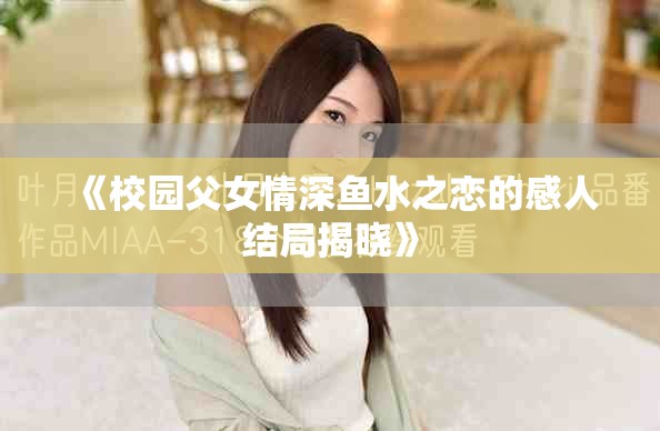 《校园父女情深鱼水之恋的感人结局揭晓》
