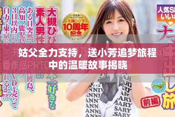 姑父全力支持，送小芳追梦旅程中的温暖故事揭晓