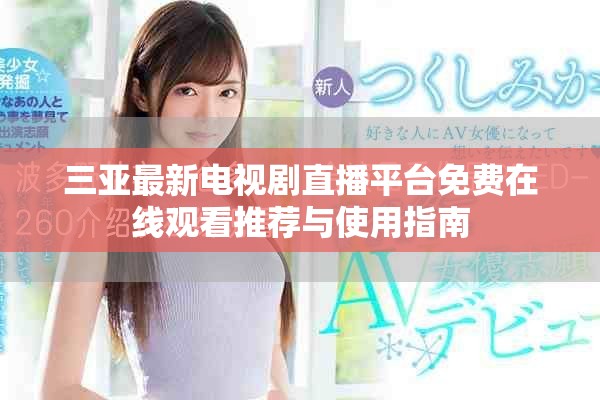 三亚最新电视剧直播平台免费在线观看推荐与使用指南