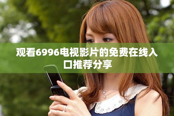 观看6996电视影片的免费在线入口推荐分享