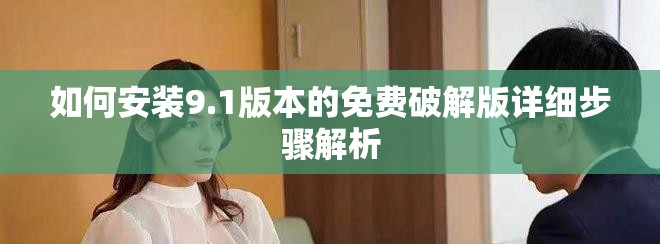 如何安装9.1版本的免费破解版详细步骤解析
