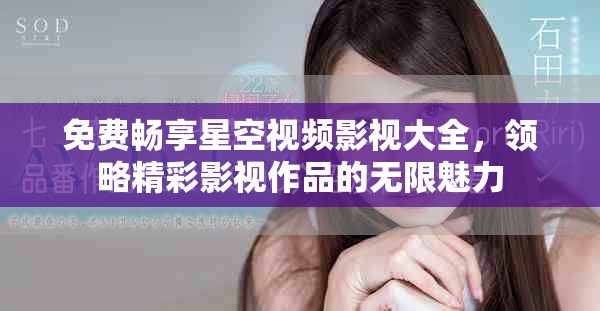 免费畅享星空视频影视大全，领略精彩影视作品的无限魅力