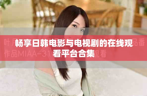 畅享日韩电影与电视剧的在线观看平台合集