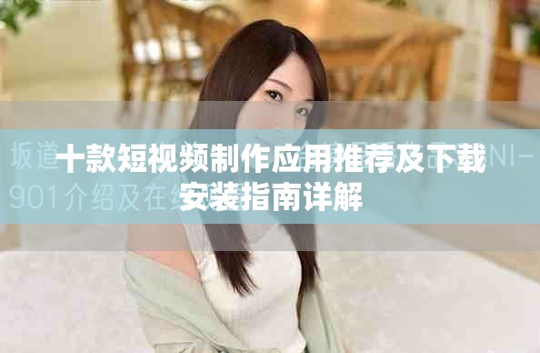 十款短视频制作应用推荐及下载安装指南详解