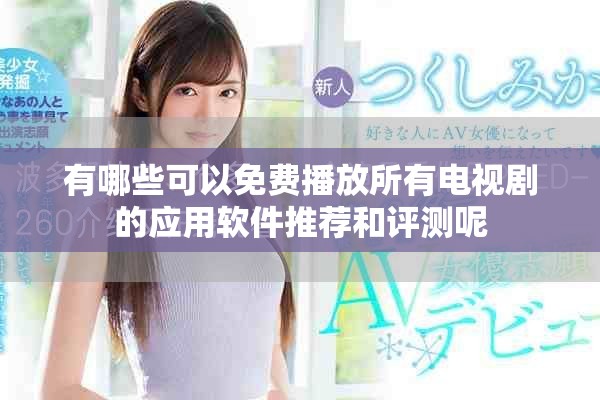 有哪些可以免费播放所有电视剧的应用软件推荐和评测呢