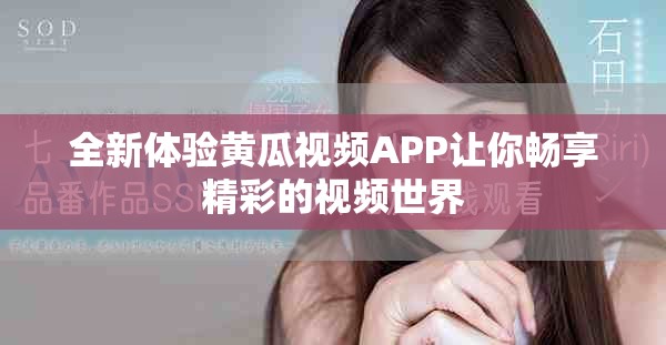 全新体验黄瓜视频APP让你畅享精彩的视频世界