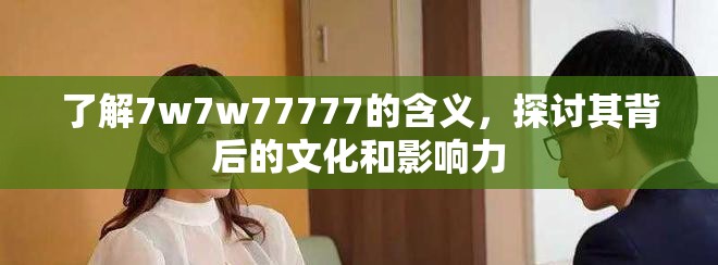了解7w7w77777的含义，探讨其背后的文化和影响力
