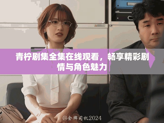 青柠剧集全集在线观看，畅享精彩剧情与角色魅力