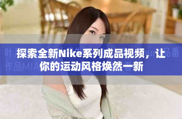 探索全新Nike系列成品视频，让你的运动风格焕然一新
