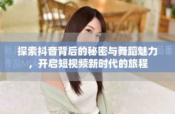 探索抖音背后的秘密与舞蹈魅力，开启短视频新时代的旅程