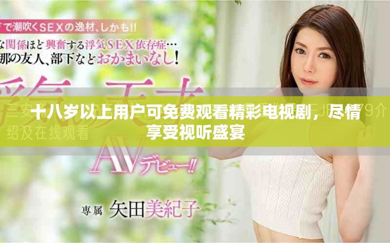 十八岁以上用户可免费观看精彩电视剧，尽情享受视听盛宴