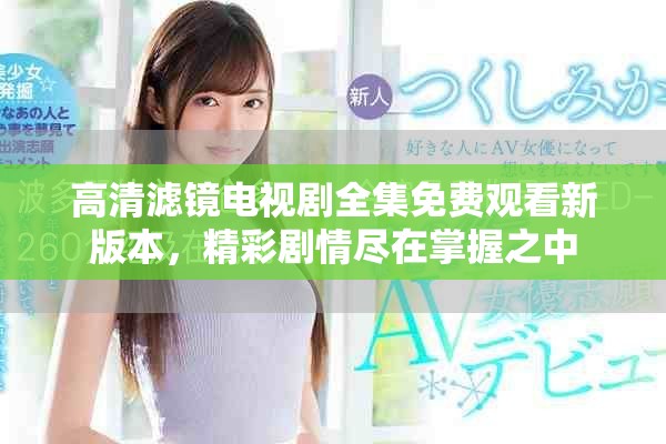 高清滤镜电视剧全集免费观看新版本，精彩剧情尽在掌握之中