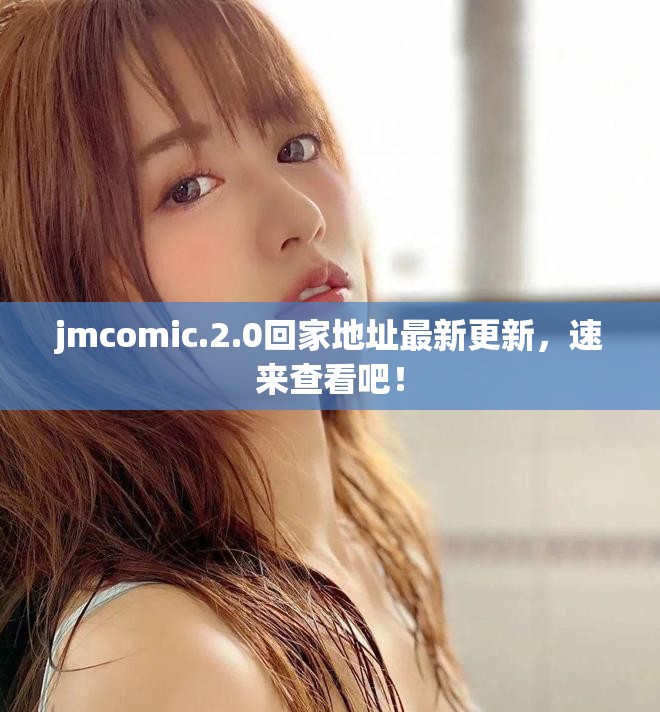 jmcomic.2.0回家地址最新更新，速来查看吧！