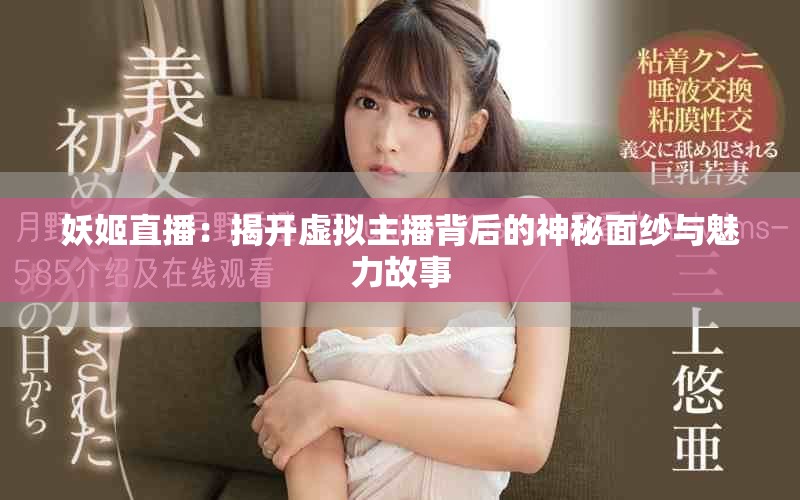 妖姬直播：揭开虚拟主播背后的神秘面纱与魅力故事