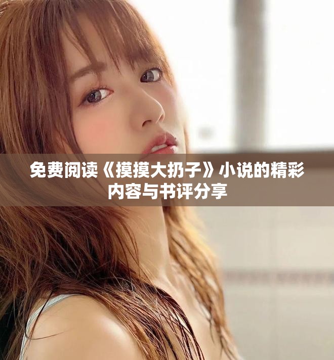 免费阅读《摸摸大扔子》小说的精彩内容与书评分享