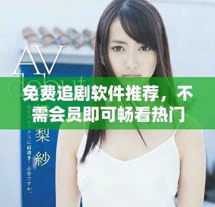 免费追剧软件推荐，不需会员即可畅看热门剧集