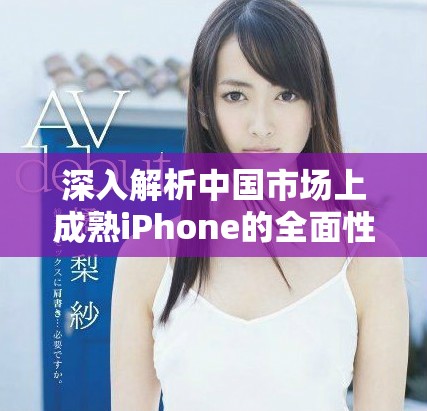 深入解析中国市场上成熟iPhone的全面性能评测