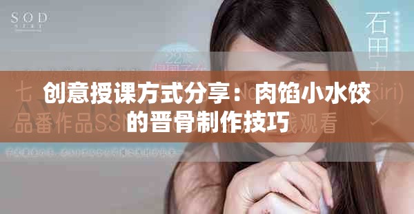 创意授课方式分享：肉馅小水饺的晋骨制作技巧