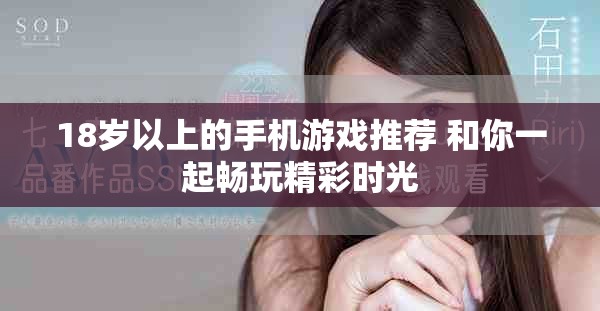 18岁以上的手机游戏推荐 和你一起畅玩精彩时光
