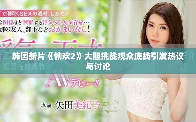 韩国新片《偷欢2》大胆挑战观众底线引发热议与讨论