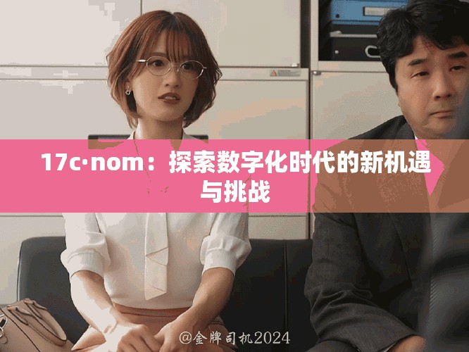 17c·nom：探索数字化时代的新机遇与挑战