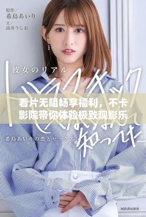看片无阻畅享福利，不卡影院带你体验极致观影乐趣