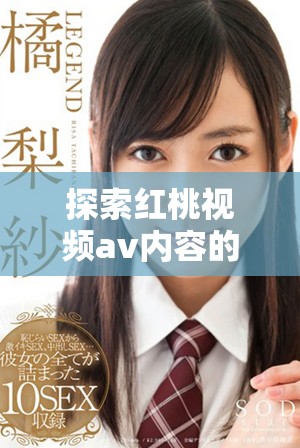 探索红桃视频av内容的多元魅力与观看体验