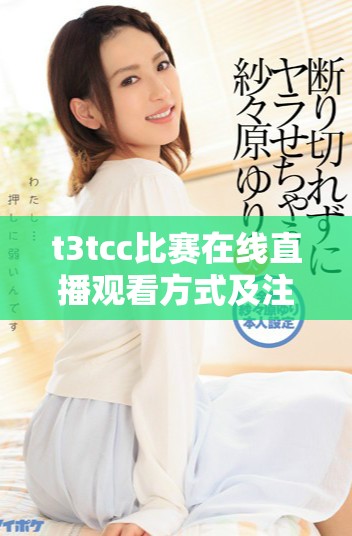 t3tcc比赛在线直播观看方式及注意事项介绍