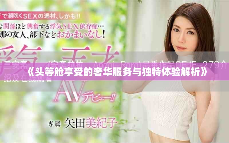 《头等舱享受的奢华服务与独特体验解析》