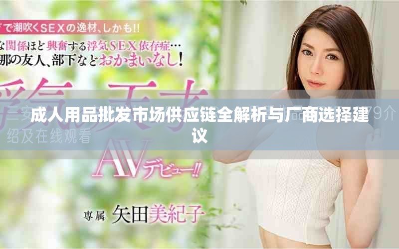 成人用品批发市场供应链全解析与厂商选择建议