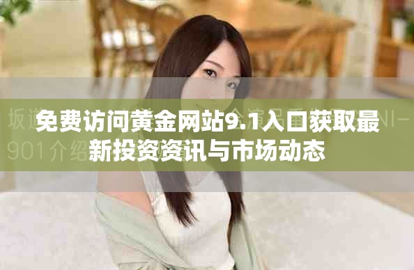免费访问黄金网站9.1入口获取最新投资资讯与市场动态