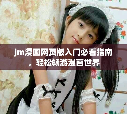jm漫画网页版入门必看指南，轻松畅游漫画世界