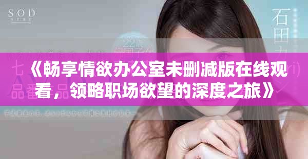 《畅享情欲办公室未删减版在线观看，领略职场欲望的深度之旅》