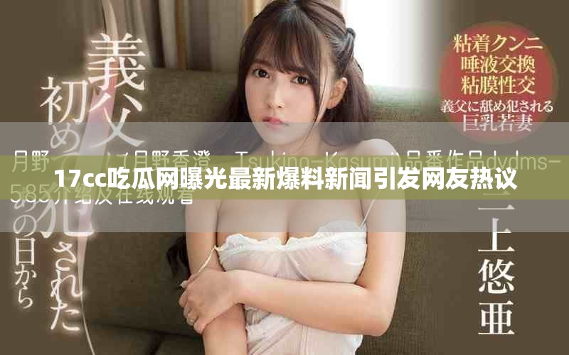 17cc吃瓜网曝光最新爆料新闻引发网友热议