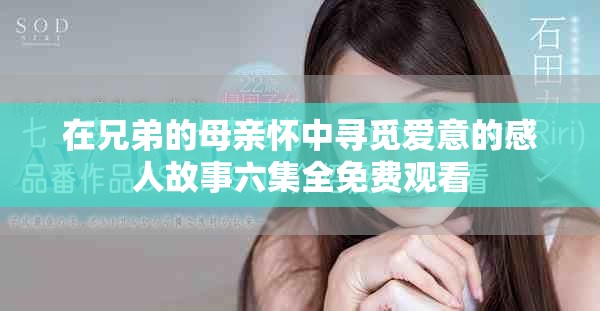 在兄弟的母亲怀中寻觅爱意的感人故事六集全免费观看